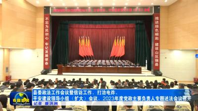 县委政法工作会议暨信访工作、打治电诈、平安建设领导小组（扩大）会议、2023年度党政主要负责人专题述法会议召开