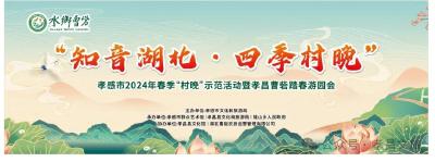 官宣！“知音湖北·四季村晚”孝感市2024年春季“村晚”示范活动暨孝昌曹砦踏春游园会即将开幕