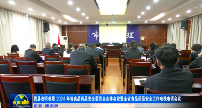 我县收听收看2024年省食品药品安全委员会全体会议暨全省食品药品安全工作电视电话会议