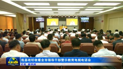 我县收听收看全市领导干部警示教育电视电话会