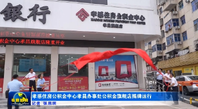 孝感住房公积金中心孝昌办事处公积金旗舰店揭牌运行