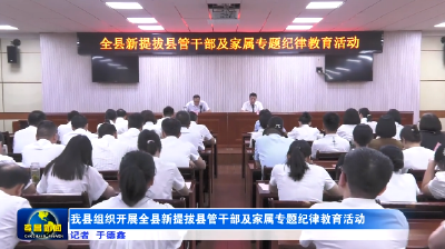 我县组织开展全县新提拔县管干部及家属专题纪律教育活动