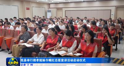 我县举行微孝姐妹巾帼红志愿宣讲活动启动仪式