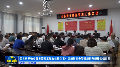 我县召开物业服务管理工作会议暨住宅小区消防安全管理培训与健康知识讲座