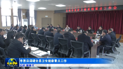 李惠芬调研全县卫生健康重点工作 