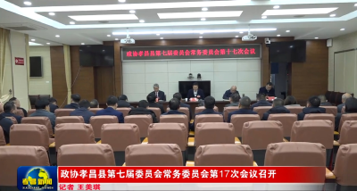 政协孝昌县第七届委员会常务委员会第17次会议召开