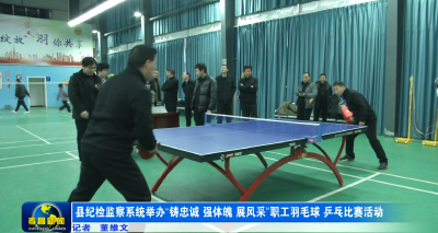 县纪检监察系统举办“铸忠诚 强体魄 展风采”职工羽毛球、乒乓球比赛活动
