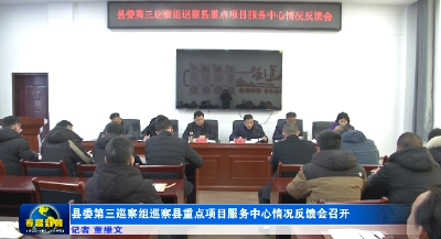 县委第三巡察组巡察县重点项目服务中心情况反馈会召开 