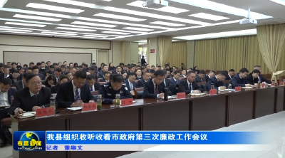 我县组织收听收看市政府第三次廉政工作会议