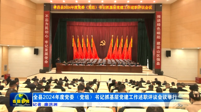 全县2024年度党委（党组）书记抓基层党建工作述职评议会议举行