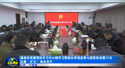 县政协党组理论学习中心组学习暨政协孝昌县第七届委员会第39次主席（扩大）会议召开 
