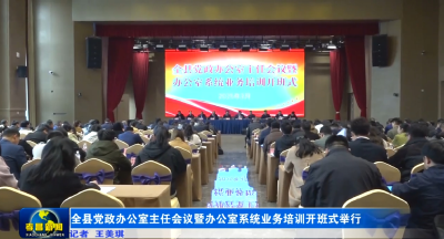 全县党政办公室主任会议暨办公室系统业务培训开班式举行