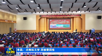 孝昌：点燃航天梦 厚植爱国情 