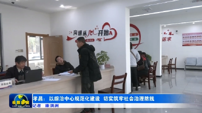 孝昌：以综治中心规范化建设 切实筑牢社会治理防线 