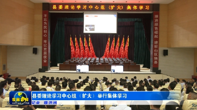 县委理论学习中心组（扩大）举行集体学习