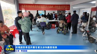 市残联到孝昌开展专家义诊和康复筛查