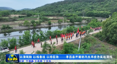 以演筑防 以练备战 以练促改——孝昌县开展防汛抗旱应急实战演练