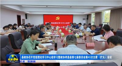 县政协召开党组理论学习中心组学习暨政协孝昌县第七届委员会第40次主席（扩大）会议