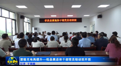 蓄能充电再提升——我县离退休干部党员培训班开班  