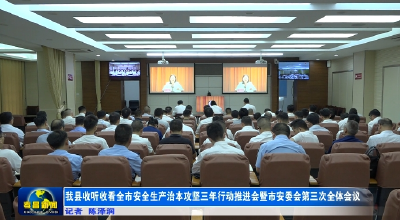 我县收听收看全市安全生产治本攻坚三年行动推进会暨市安委会第三次全体会议  