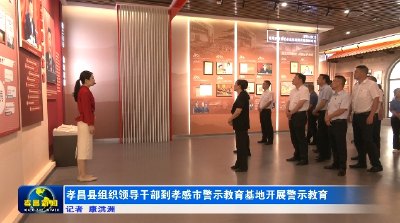 孝昌县组织领导干部到孝感市警示教育基地开展警示教育