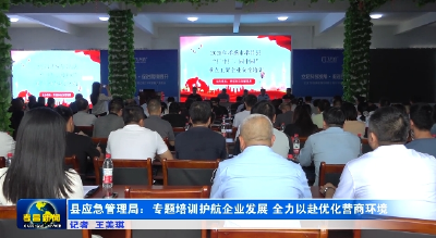 县应急管理局：专题培训护航企业发展 全力以赴优化营商环境