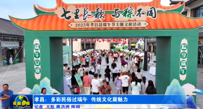 孝昌“花式”过端午，氛围感拉满，好热闹！