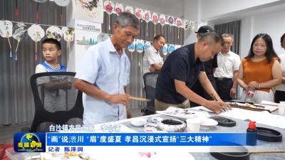 “画”说澴川 “扇”度盛夏 孝昌沉浸式宣扬“三大精神”