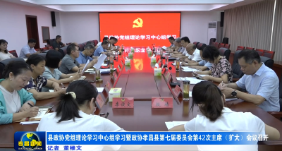 县政协党组理论学习中心组学习暨政协孝昌县第七届委员会第42次主席（扩大）会议召开