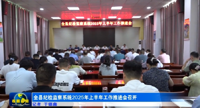 全县纪检监察系统2025年上半年工作推进会召开  