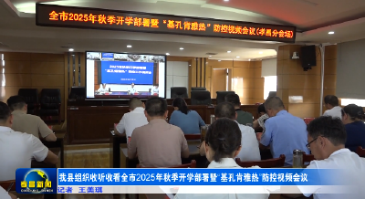 孝昌县组织收听收看全市2025年秋季开学部署暨“基孔肯雅热”防控视频会议
