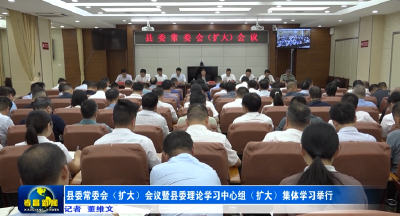 县委常委会（扩大）会议暨县委理论学习中心组（扩大）集体学习举行 