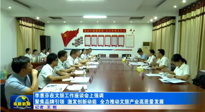 李惠芬在文旅工作座谈会上强调 聚焦品牌引领 激发创新动能 全力推动文旅产业高质量发展