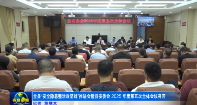 全县“安全隐患整治攻坚战”推进会暨县安委会2025年度第五次全体会议召开
