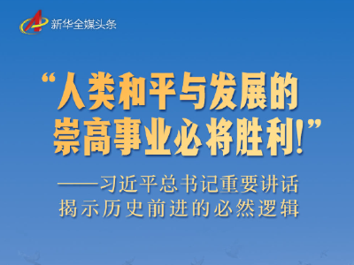 “人类和平与发展的崇高事业必将胜利！”——习近平总书记重要讲话揭示历史前进的必然逻辑