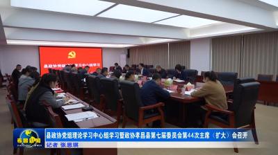县政协党组理论学习中心组学习暨政协孝昌县第七届委员会第44次主席（扩大）会召开