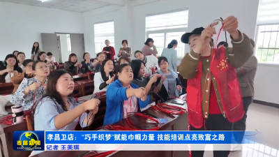 孝昌卫店：“巧手织梦”赋能巾帼力量 技能培训点亮致富之路