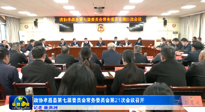 政协孝昌县第七届委员会常务委员会第21次会议召开