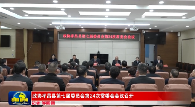 政协孝昌县第七届委员会第24次常委会会议召开