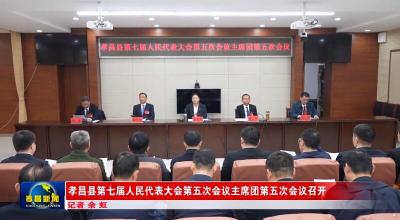 孝昌县第七届人民代表大会第五次会议主席团第五次会议召开