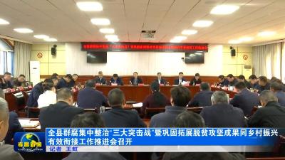 全县群腐集中整治“三大突击战”暨巩固拓展脱贫攻坚成果同乡村振兴有效衔接工作推进会召开