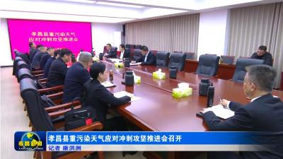 孝昌县重污染天气应对冲刺攻坚推进会召开