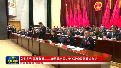 奋发有为 再绘新篇——孝昌县七届人大五次会议闭幕式侧记