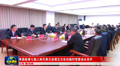 孝昌县第七届人民代表大会第五次会议临时党委会议召开