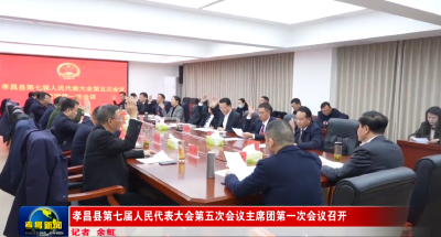孝昌县第七届人民代表大会第五次会议主席团第一次会议召开