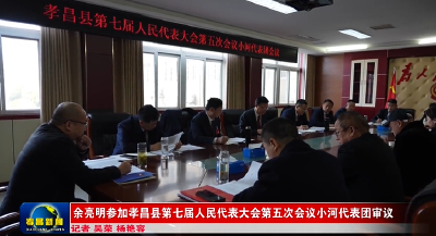 余亮明参加孝昌县第七届人民代表大会第五次会议小河代表团审议