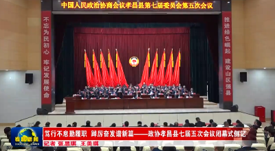 笃行不怠勤履职 踔厉奋发谱新篇——政协孝昌县七届五次会议闭幕式侧记 
