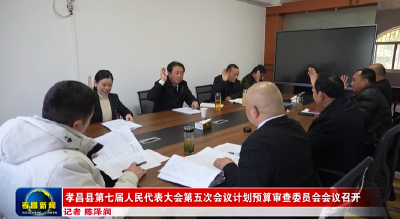 孝昌县第七届人民代表大会第五次会议计划预算审查委员会会议召开