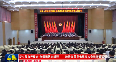凝心聚力担使命 奋楫扬帆启新程——政协孝昌县七届五次会议开幕式侧记