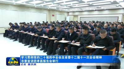 学习贯彻党的二十届四中全会及省委十二届十一次全会精神市委宣讲团孝昌报告会举行